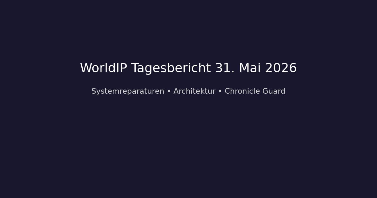 WorldIP Tagesbericht 31. Mai 2026 – Systemreparaturen, Architektur und Chronicle Guard